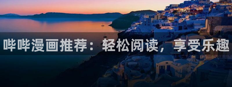 腐漫画:：哔哔漫画推荐：轻松阅读，享受乐趣