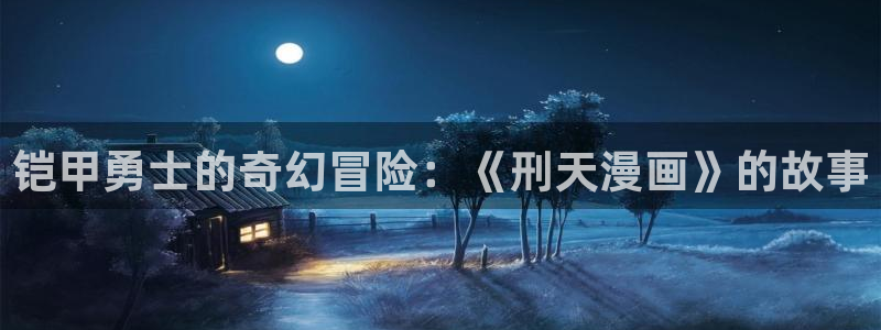 腐漫画h：铠甲勇士的奇幻冒险：《刑天漫画》的故事