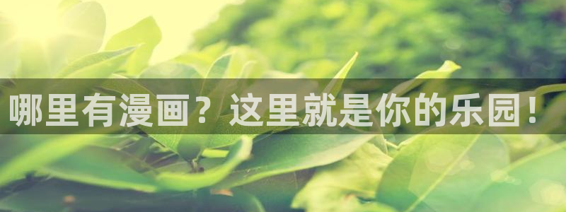 腐漫无删减网站：哪里有漫画？这里就是你的乐园！