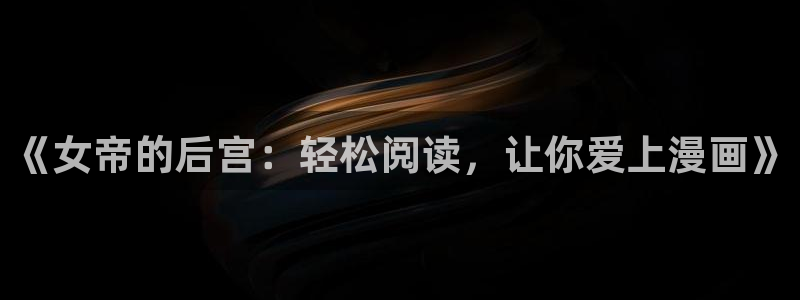 耽腐漫推荐：《女帝的后宫：轻松阅读，让你爱上漫画》