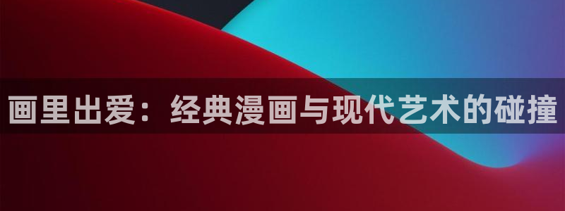 腐漫画网：画里出爱：经典漫画与现代艺术的碰撞