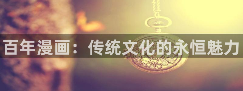 腐漫营：百年漫画：传统文化的永恒魅力