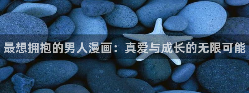 男男腐漫免费网站：最想拥抱的男人漫画：真爱与成长的无限可能