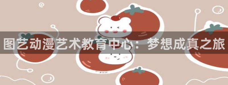 壮受腐漫：图艺动漫艺术教育中心：梦想成真之旅