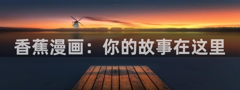 腐漫画 官网：香蕉漫画：你的故事在这里