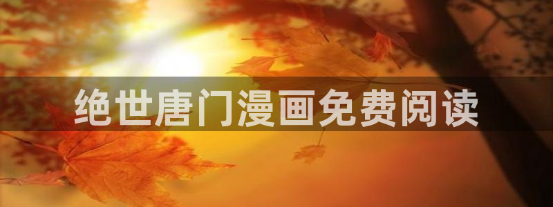 我的青梅哪有那么腐漫画：绝世唐门漫画免费阅读