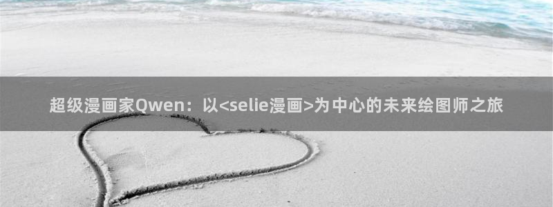 腐漫快看：超级漫画家Qwen：以<selie漫画>为中心的未来绘图师之旅