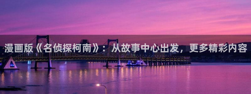 bl腐漫：漫画版《名侦探柯南》：从故事中心出发，更多精彩内容