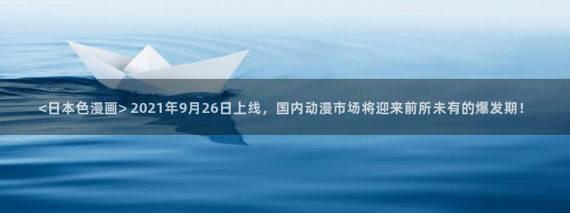 腐漫乐可：<日本色漫画> 2021年9月26日上线，国内动漫市场将迎来前所未有的爆发期！