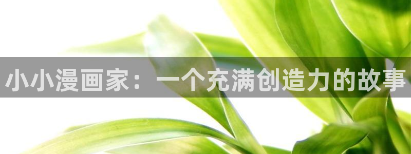 腐漫画管网：小小漫画家：一个充满创造力的故事