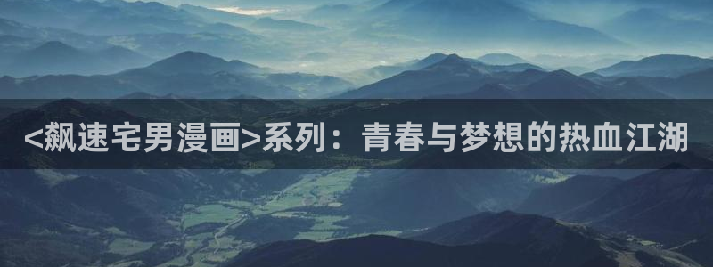 强制爱腐漫：<飙速宅男漫画>系列：青春与梦想的热血江湖