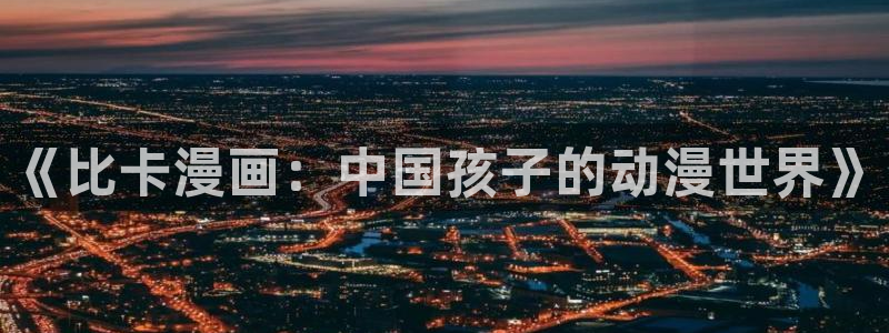 香香腐漫boylove：《比卡漫画：中国孩子的动漫世界》