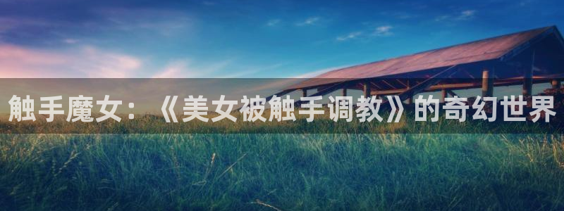 腐漫网官网：触手魔女：《美女被触手调教》的奇幻世界